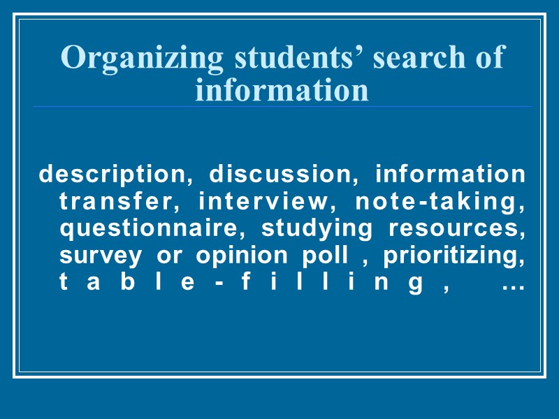 Organizing students’ search of information description, discussion, information transfer, interview, note-taking, questionnaire, studying resources,